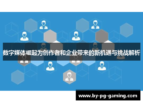 数字媒体崛起为创作者和企业带来的新机遇与挑战解析