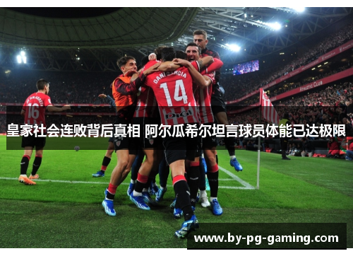 皇家社会连败背后真相 阿尔瓜希尔坦言球员体能已达极限