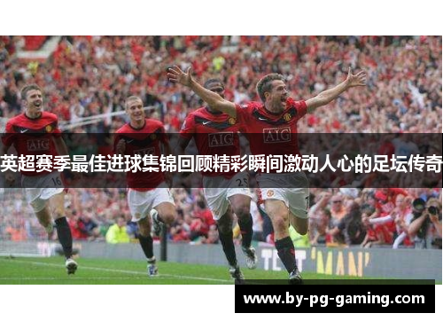英超赛季最佳进球集锦回顾精彩瞬间激动人心的足坛传奇